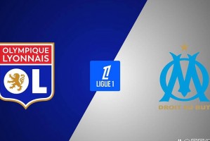 法甲焦点战：里昂VS马赛，谁能捍卫主场？